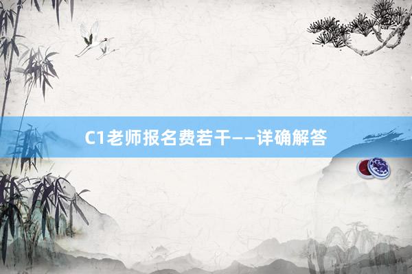 C1老师报名费若干——详确解答