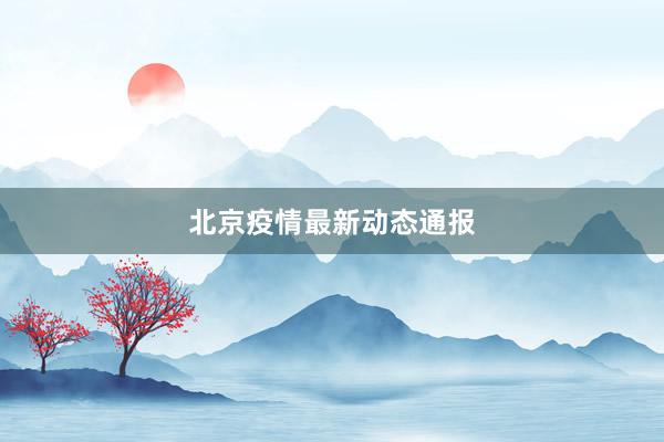 北京疫情最新动态通报