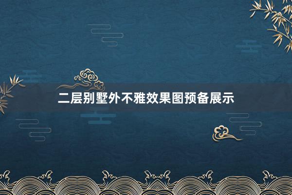 二层别墅外不雅效果图预备展示