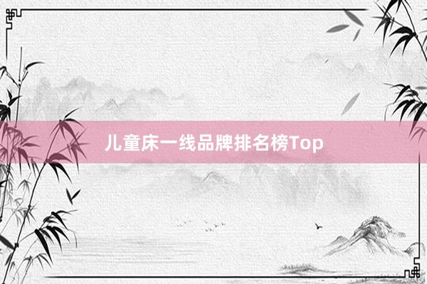 儿童床一线品牌排名榜Top