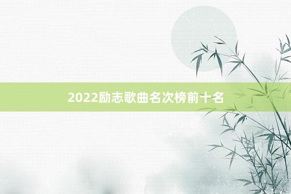 2022励志歌曲名次榜前十名