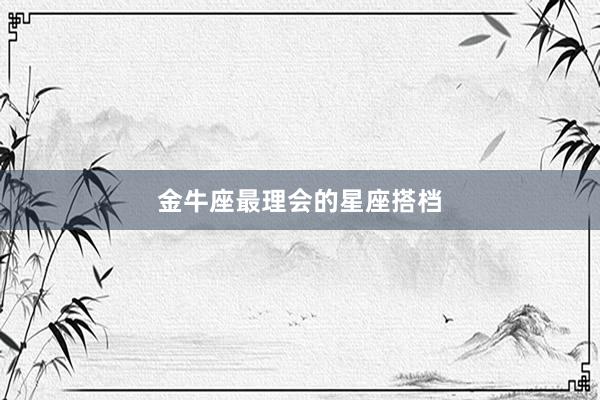 金牛座最理会的星座搭档