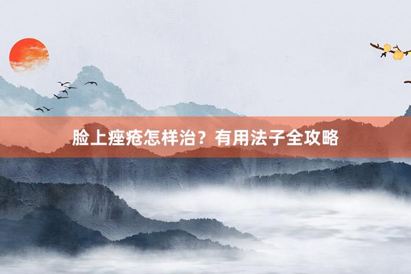 脸上痤疮怎样治？有用法子全攻略