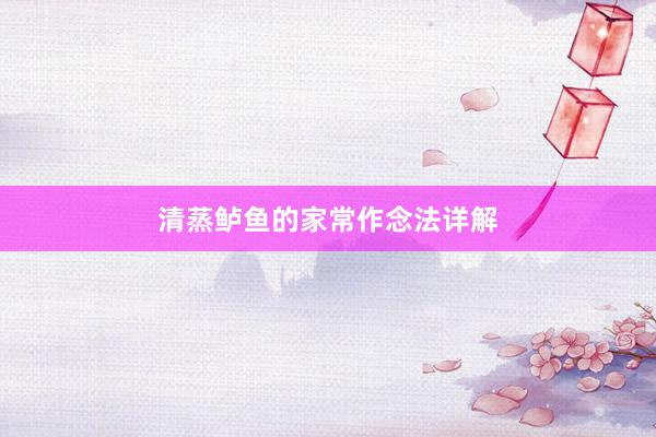 清蒸鲈鱼的家常作念法详解