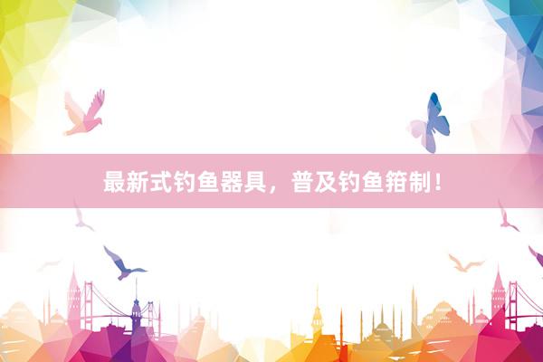 最新式钓鱼器具，普及钓鱼箝制！