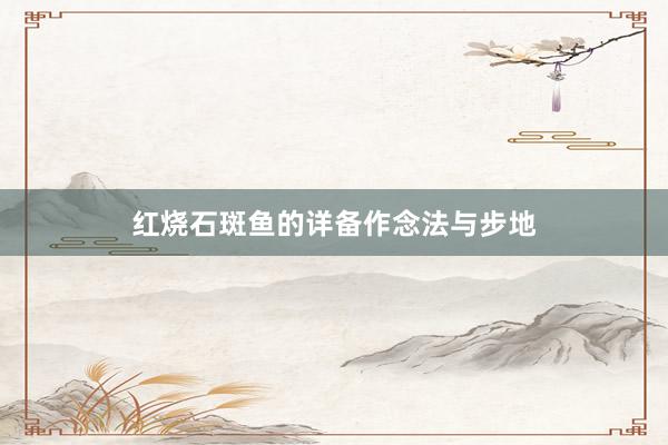 红烧石斑鱼的详备作念法与步地